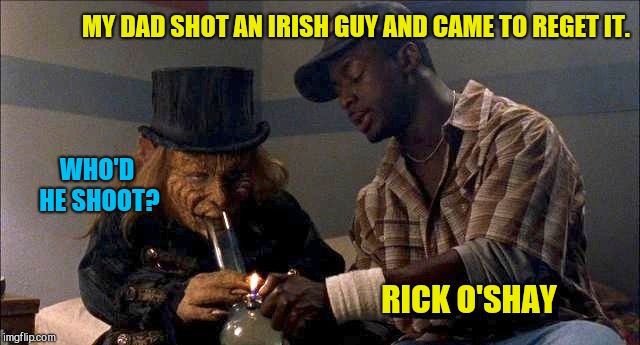 MY DAD SHOT AN IRISH GUY AND CAME TO REGET IT. WHO'D HE SHOOT? RICK O'SHAY | image tagged in leprechaun in the hood,irish joke | made w/ Imgflip meme maker
