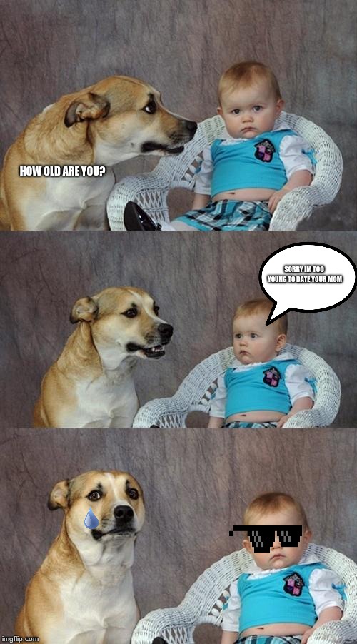 Dad Joke Dog Meme | HOW OLD ARE YOU? SORRY IM TOO YOUNG TO DATE YOUR MOM | image tagged in memes,dad joke dog | made w/ Imgflip meme maker
