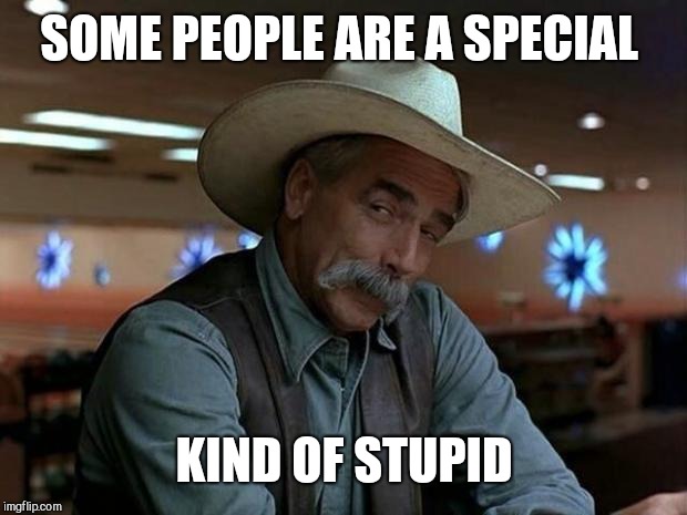 special kind of stupid | SOME PEOPLE ARE A SPECIAL KIND OF STUPID | image tagged in special kind of stupid | made w/ Imgflip meme maker
