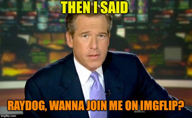 Brian Williams Was There Meme | THEN I SAID RAYDOG, WANNA JOIN ME ON IMGFLIP? | image tagged in memes,brian williams was there | made w/ Imgflip meme maker
