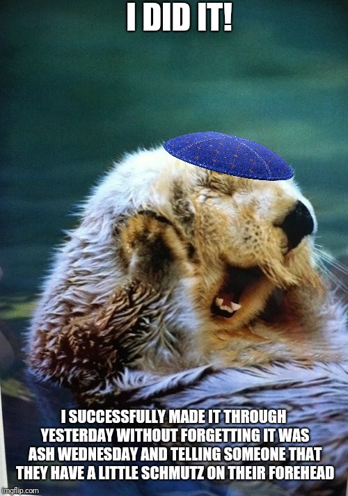 A Personal Best | I DID IT! I SUCCESSFULLY MADE IT THROUGH YESTERDAY WITHOUT FORGETTING IT WAS ASH WEDNESDAY AND TELLING SOMEONE THAT THEY HAVE A LITTLE SCHMUTZ ON THEIR FOREHEAD | image tagged in jewish,ash wednesday | made w/ Imgflip meme maker