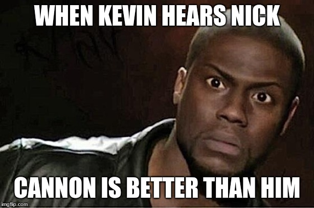 Kevin Hart | WHEN KEVIN HEARS NICK; CANNON IS BETTER THAN HIM | image tagged in memes,kevin hart | made w/ Imgflip meme maker