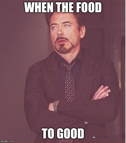 Face You Make Robert Downey Jr Meme | WHEN THE FOOD; TO GOOD | image tagged in memes,face you make robert downey jr | made w/ Imgflip meme maker