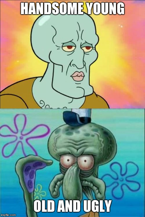 Squidward Meme | HANDSOME YOUNG; OLD AND UGLY | image tagged in memes,squidward | made w/ Imgflip meme maker