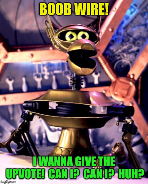 Crow T Robot Mystery Science Theater 3000 | BOOB WIRE! I WANNA GIVE THE UPVOTE!  CAN I?  CAN I?  HUH? | image tagged in crow t robot mystery science theater 3000 | made w/ Imgflip meme maker