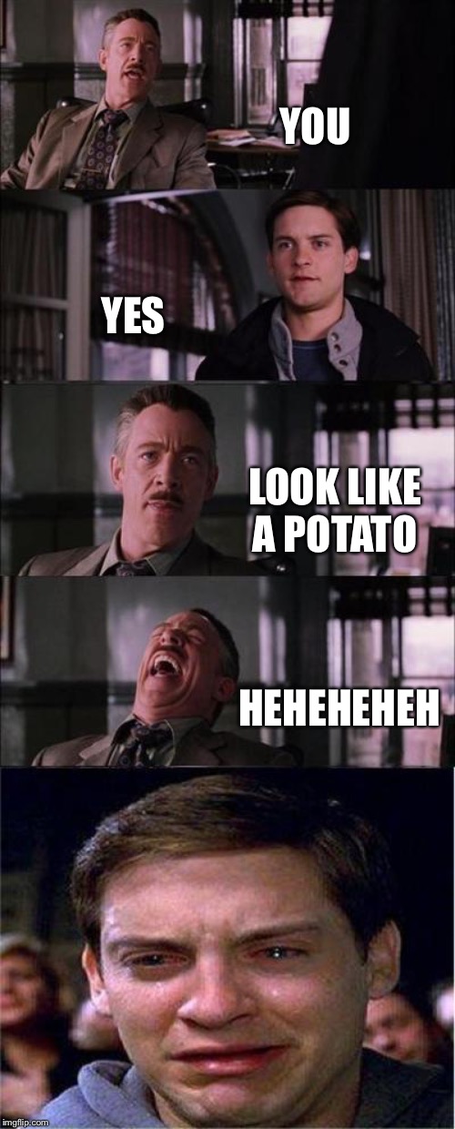 Peter Parker Cry | YOU; YES; LOOK LIKE A POTATO; HEHEHEHEH | image tagged in memes,peter parker cry | made w/ Imgflip meme maker