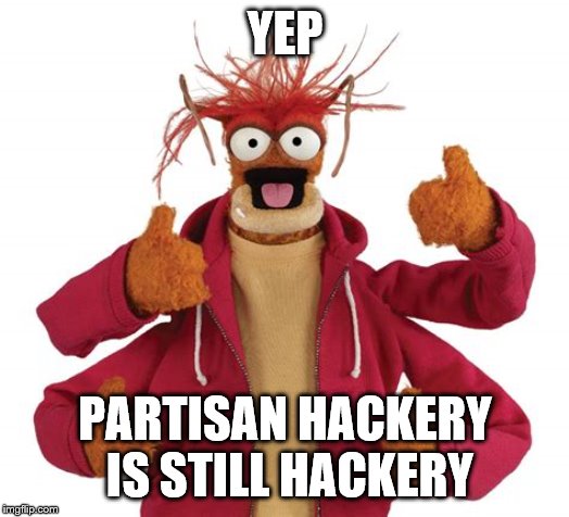 YEP PARTISAN HACKERY IS STILL HACKERY | made w/ Imgflip meme maker