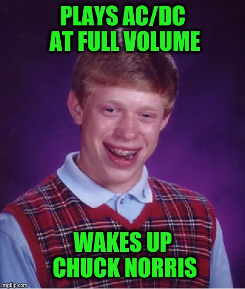 Bad Luck Brian Meme | PLAYS AC/DC AT FULL VOLUME WAKES UP CHUCK NORRIS | image tagged in memes,bad luck brian | made w/ Imgflip meme maker
