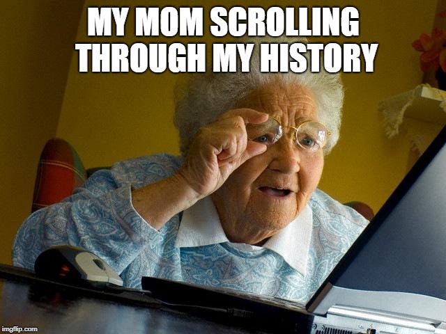Grandma Finds The Internet Meme | MY MOM SCROLLING THROUGH MY HISTORY | image tagged in memes,grandma finds the internet | made w/ Imgflip meme maker