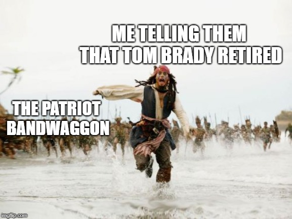 Jack Sparrow Being Chased | ME TELLING THEM THAT TOM BRADY RETIRED; THE PATRIOT BANDWAGGON | image tagged in memes,jack sparrow being chased | made w/ Imgflip meme maker