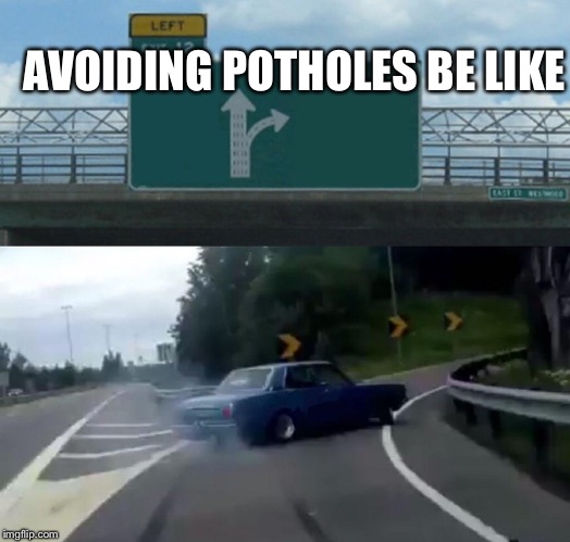 Left Exit 12 Off Ramp | AVOIDING POTHOLES BE LIKE | image tagged in memes,left exit 12 off ramp | made w/ Imgflip meme maker