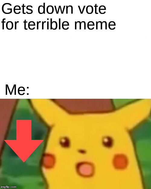 Surprised Pikachu | Gets down vote  for terrible meme; Me: | image tagged in memes,surprised pikachu | made w/ Imgflip meme maker