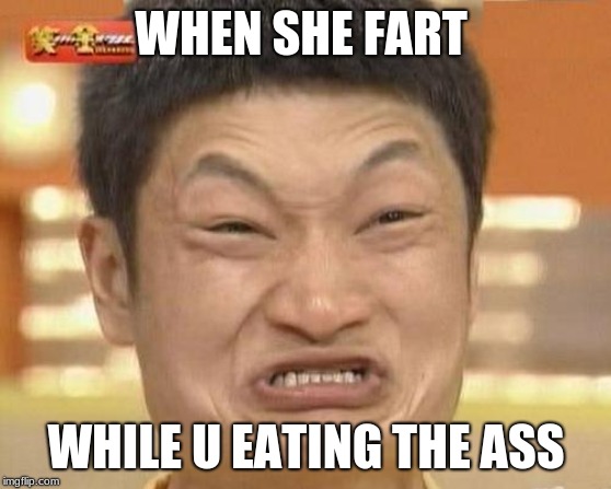 Impossibru Guy Original Meme | WHEN SHE FART; WHILE U EATING THE ASS | image tagged in memes,impossibru guy original | made w/ Imgflip meme maker