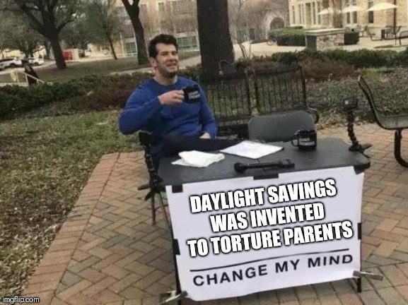 Change My Mind Meme | DAYLIGHT SAVINGS WAS INVENTED TO TORTURE PARENTS | image tagged in memes,change my mind | made w/ Imgflip meme maker