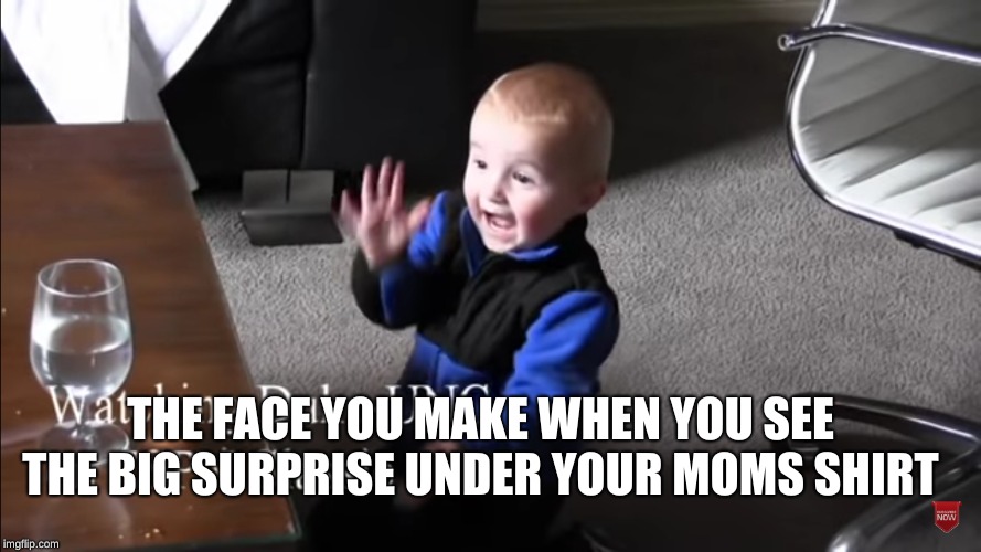 THE FACE YOU MAKE WHEN YOU SEE THE BIG SURPRISE UNDER YOUR MOMS SHIRT | image tagged in memes | made w/ Imgflip meme maker