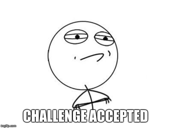 Challenge Accepted Rage Face Meme | CHALLENGE ACCEPTED | image tagged in memes,challenge accepted rage face | made w/ Imgflip meme maker