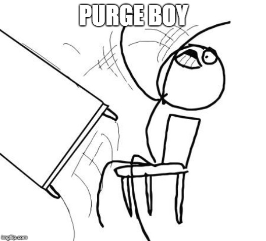 Table Flip Guy Meme | PURGE BOY | image tagged in memes,table flip guy | made w/ Imgflip meme maker