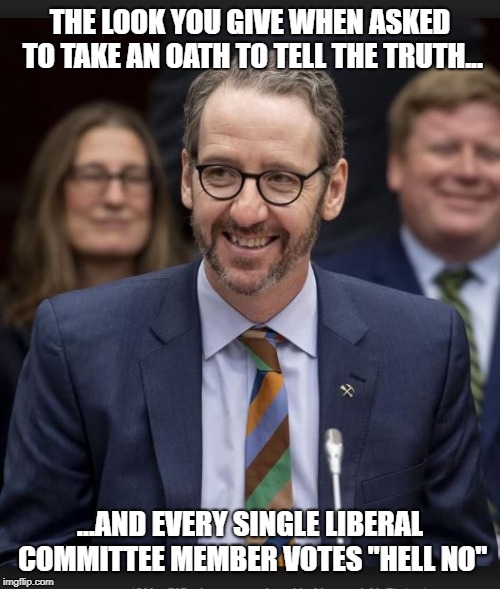 Dont swear him in... | THE LOOK YOU GIVE WHEN ASKED TO TAKE AN OATH TO TELL THE TRUTH... ...AND EVERY SINGLE LIBERAL COMMITTEE MEMBER VOTES "HELL NO" | image tagged in liberal hypocrisy,government corruption,justin trudeau,trudeau,meanwhile in canada | made w/ Imgflip meme maker