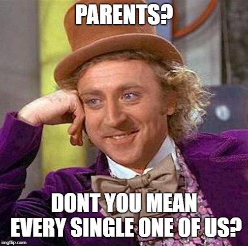 Creepy Condescending Wonka Meme | PARENTS? DONT YOU MEAN EVERY SINGLE ONE OF US? | image tagged in memes,creepy condescending wonka | made w/ Imgflip meme maker