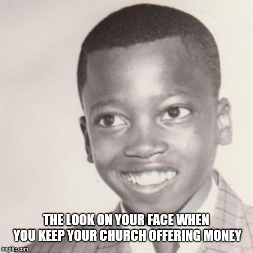 THE LOOK ON YOUR FACE WHEN YOU KEEP YOUR CHURCH OFFERING MONEY | image tagged in funny memes | made w/ Imgflip meme maker