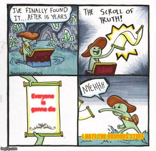 The Scroll Of Truth | Everyone is gonna die; I HATE THE OBVIOUS STUFF | image tagged in memes,the scroll of truth | made w/ Imgflip meme maker