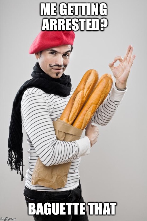 French Artist Stereotype | ME GETTING ARRESTED? BAGUETTE THAT | image tagged in french artist stereotype | made w/ Imgflip meme maker