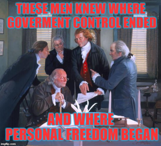 Do You? | THESE MEN KNEW WHERE GOVERMENT CONTROL ENDED; AND WHERE PERSONAL FREEDOM BEGAN | image tagged in founding fathers,memes,small government,politics,constitution | made w/ Imgflip meme maker