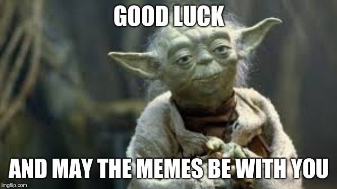 GOOD LUCK; AND MAY THE MEMES BE WITH YOU | image tagged in yoda | made w/ Imgflip meme maker