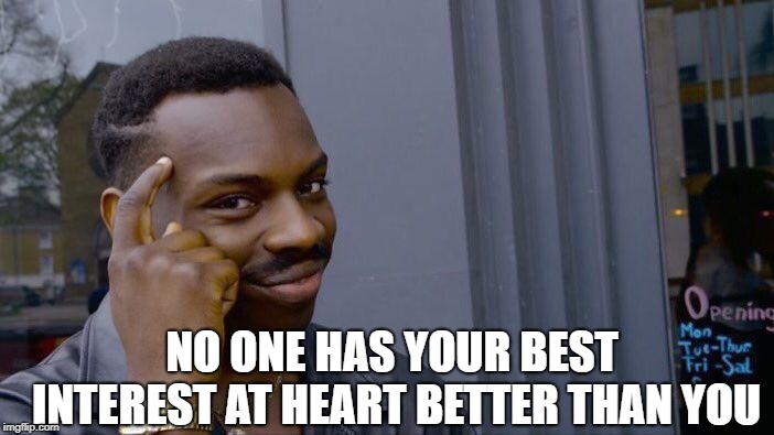 Roll Safe Think About It Meme | NO ONE HAS YOUR BEST INTEREST AT HEART BETTER THAN YOU | image tagged in memes,roll safe think about it | made w/ Imgflip meme maker