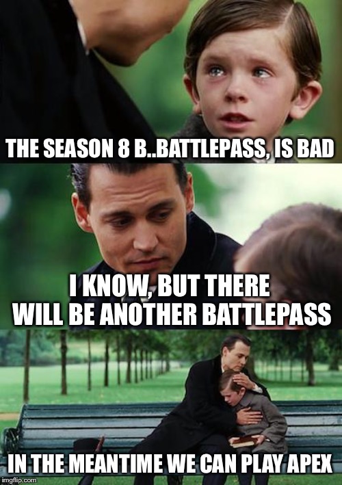 Finding Neverland Meme | THE SEASON 8 B..BATTLEPASS, IS BAD; I KNOW, BUT THERE WILL BE ANOTHER BATTLEPASS; IN THE MEANTIME WE CAN PLAY APEX | image tagged in memes,finding neverland | made w/ Imgflip meme maker