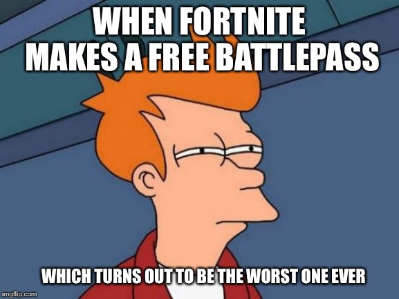 Futurama Fry Meme | WHEN FORTNITE MAKES A FREE BATTLEPASS; WHICH TURNS OUT TO BE THE WORST ONE EVER | image tagged in memes,futurama fry | made w/ Imgflip meme maker