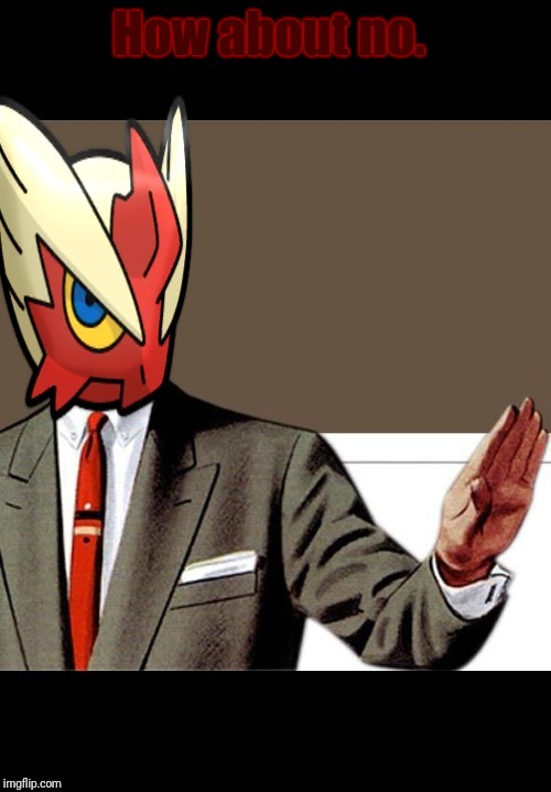 How about no. | image tagged in just shut up already blaze the blaziken | made w/ Imgflip meme maker