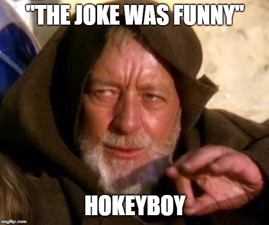 Obi Wan Kenobi Jedi Mind Trick | "THE JOKE WAS FUNNY"; HOKEYBOY | image tagged in obi wan kenobi jedi mind trick | made w/ Imgflip meme maker