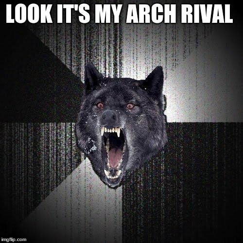 Insanity Wolf Meme | LOOK IT'S MY ARCH RIVAL | image tagged in memes,insanity wolf | made w/ Imgflip meme maker