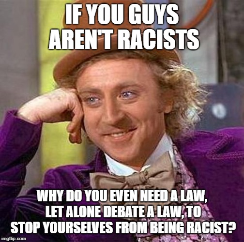 Really?  Dims need a law to not be racist? | IF YOU GUYS AREN'T RACISTS; WHY DO YOU EVEN NEED A LAW, LET ALONE DEBATE A LAW, TO STOP YOURSELVES FROM BEING RACIST? | image tagged in memes,creepy condescending wonka,liberal hypocrisy | made w/ Imgflip meme maker