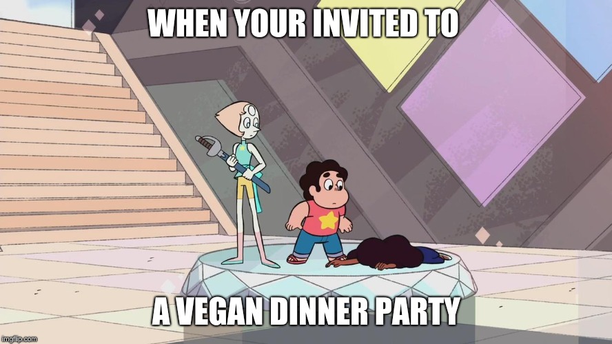 Steven universe | WHEN YOUR INVITED TO; A VEGAN DINNER PARTY | image tagged in steven universe | made w/ Imgflip meme maker
