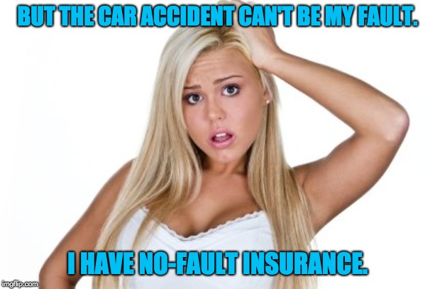 Dumb Blonde | BUT THE CAR ACCIDENT CAN'T BE MY FAULT. I HAVE NO-FAULT INSURANCE. | image tagged in dumb blonde | made w/ Imgflip meme maker