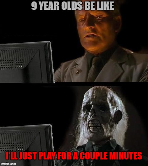 I'll Just Wait Here | 9 YEAR OLDS BE LIKE; I'LL JUST PLAY FOR A COUPLE MINUTES | image tagged in memes,ill just wait here | made w/ Imgflip meme maker