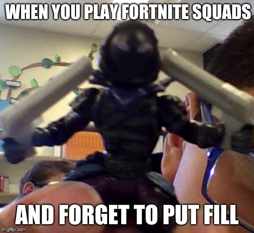 WHEN YOU PLAY FORTNITE SQUADS; AND FORGET TO PUT FILL | image tagged in idk | made w/ Imgflip meme maker