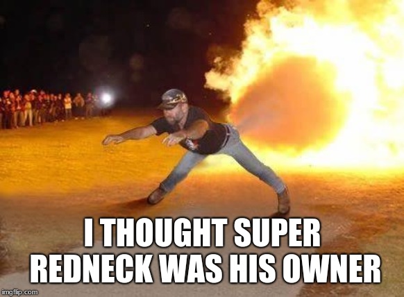 Super Redneck | I THOUGHT SUPER REDNECK WAS HIS OWNER | image tagged in super redneck | made w/ Imgflip meme maker