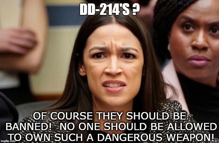 DD-214'S ? OF COURSE THEY SHOULD BE BANNED!  NO ONE SHOULD BE ALLOWED TO OWN SUCH A DANGEROUS WEAPON! | image tagged in politics,aoc,blonde moment | made w/ Imgflip meme maker
