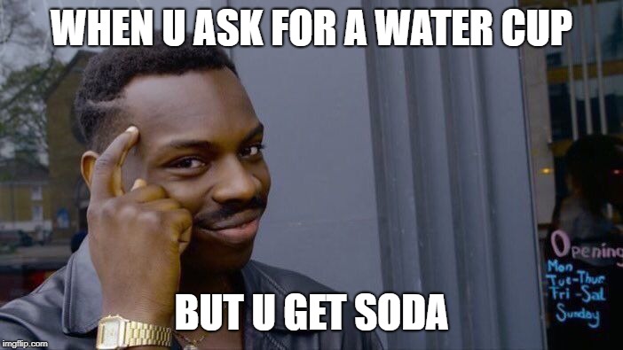 Roll Safe Think About It | WHEN U ASK FOR A WATER CUP; BUT U GET SODA | image tagged in memes,roll safe think about it | made w/ Imgflip meme maker