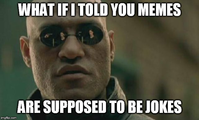 Matrix Morpheus Meme | WHAT IF I TOLD YOU MEMES ARE SUPPOSED TO BE JOKES | image tagged in memes,matrix morpheus | made w/ Imgflip meme maker