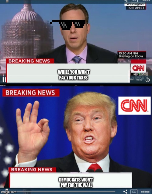 CNN phony Trump news |  WHILE YOU WON’T PAY YOUR TAXES; DEMOCRATS WON’T PAY FOR THE WALL | image tagged in cnn phony trump news | made w/ Imgflip meme maker