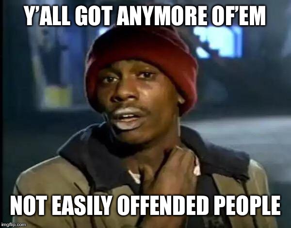 Y'all Got Any More Of That | Y’ALL GOT ANYMORE OF’EM; NOT EASILY OFFENDED PEOPLE | image tagged in memes,y'all got any more of that | made w/ Imgflip meme maker