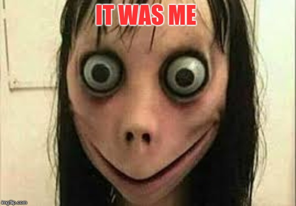 Momo | IT WAS ME | image tagged in momo | made w/ Imgflip meme maker