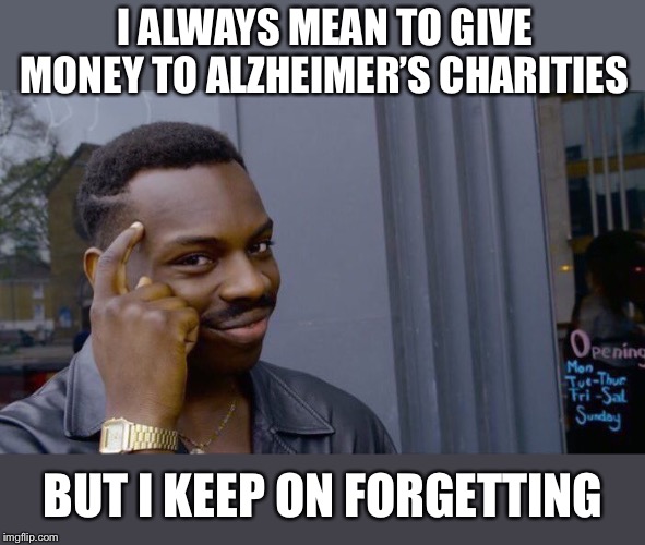 Roll Safe Think About It Meme | I ALWAYS MEAN TO GIVE MONEY TO ALZHEIMER’S CHARITIES BUT I KEEP ON FORGETTING | image tagged in memes,roll safe think about it | made w/ Imgflip meme maker