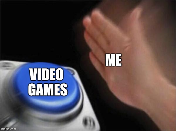 Blank Nut Button Meme | ME; VIDEO GAMES | image tagged in memes,blank nut button | made w/ Imgflip meme maker