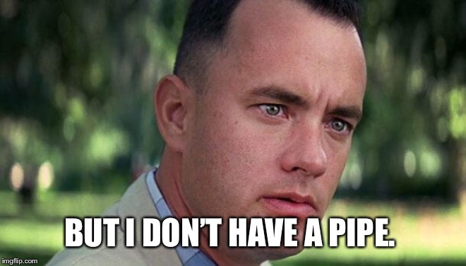 Forest Gump | BUT I DON’T HAVE A PIPE. | image tagged in forest gump | made w/ Imgflip meme maker
