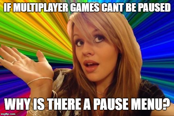Dumb Blonde Meme | IF MULTIPLAYER GAMES CANT BE PAUSED; WHY IS THERE A PAUSE MENU? | image tagged in memes,dumb blonde | made w/ Imgflip meme maker